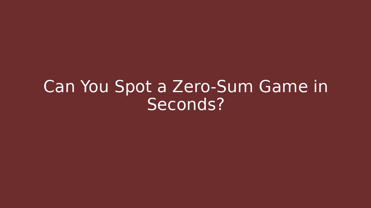 Can You Spot a Zero-Sum Game in Seconds?