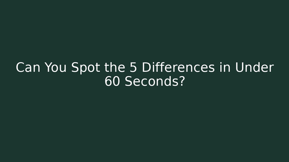 Can You Spot the 5 Differences in Under 60 Seconds?