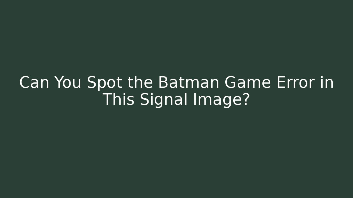 Can You Spot the Batman Game Error in This Signal Image?