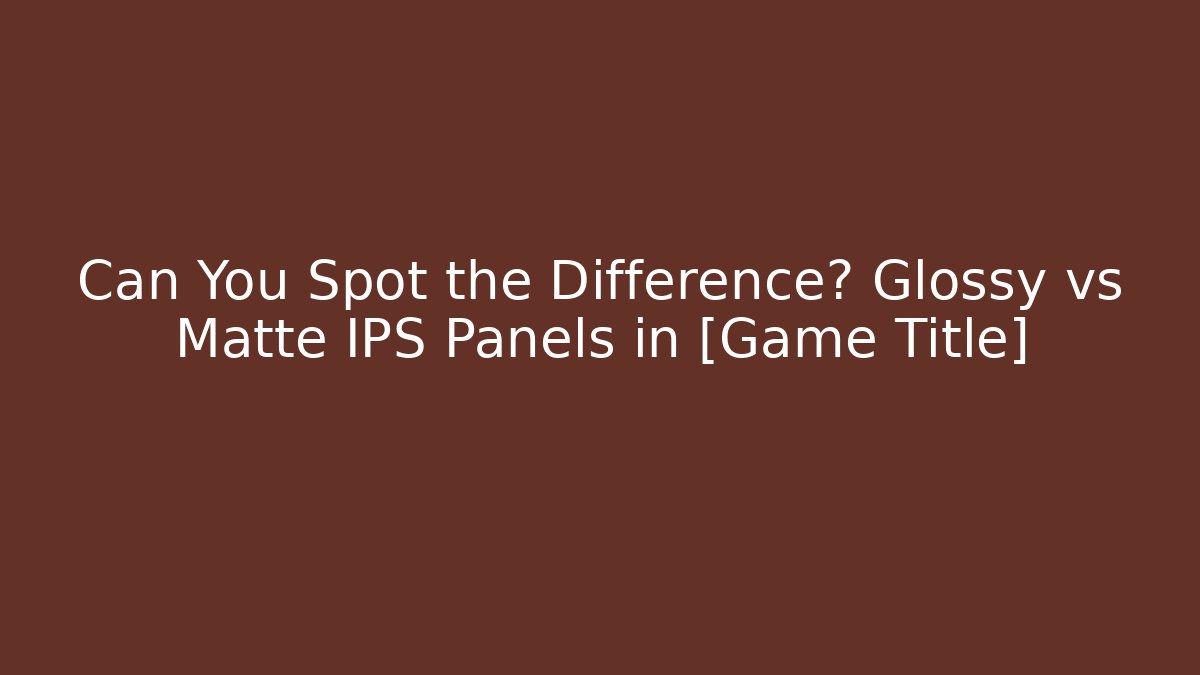 Can You Spot the Difference? Glossy vs Matte IPS Panels in [Game Title] - Andrea Zevedo