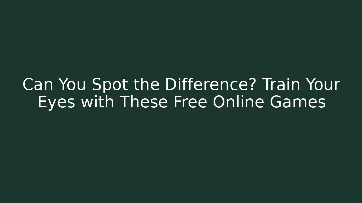 Can You Spot the Difference? Train Your Eyes with These Free Online Games