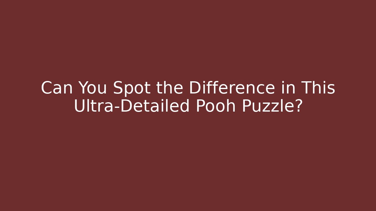 Can You Spot the Difference in This Ultra-Detailed Pooh Puzzle?
