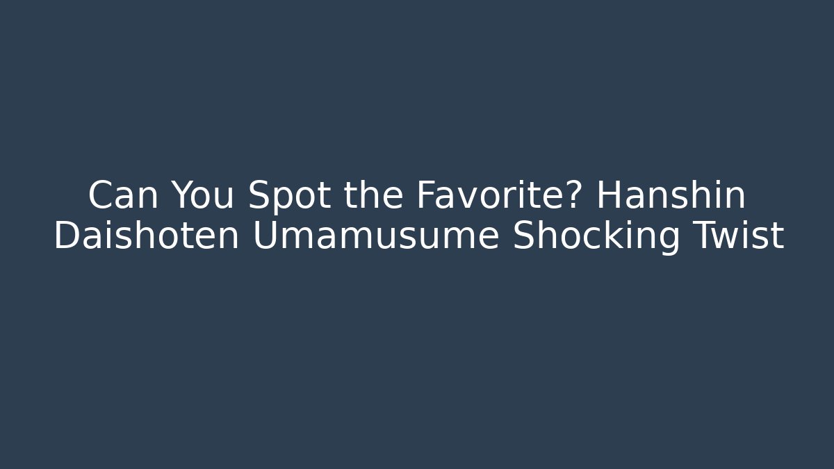Can You Spot the Favorite? Hanshin Daishoten Umamusume Shocking Twist