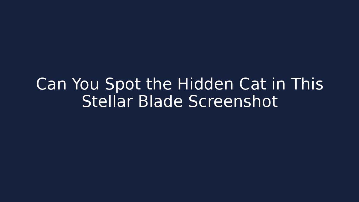 Can You Spot the Hidden Cat in This Stellar Blade Screenshot