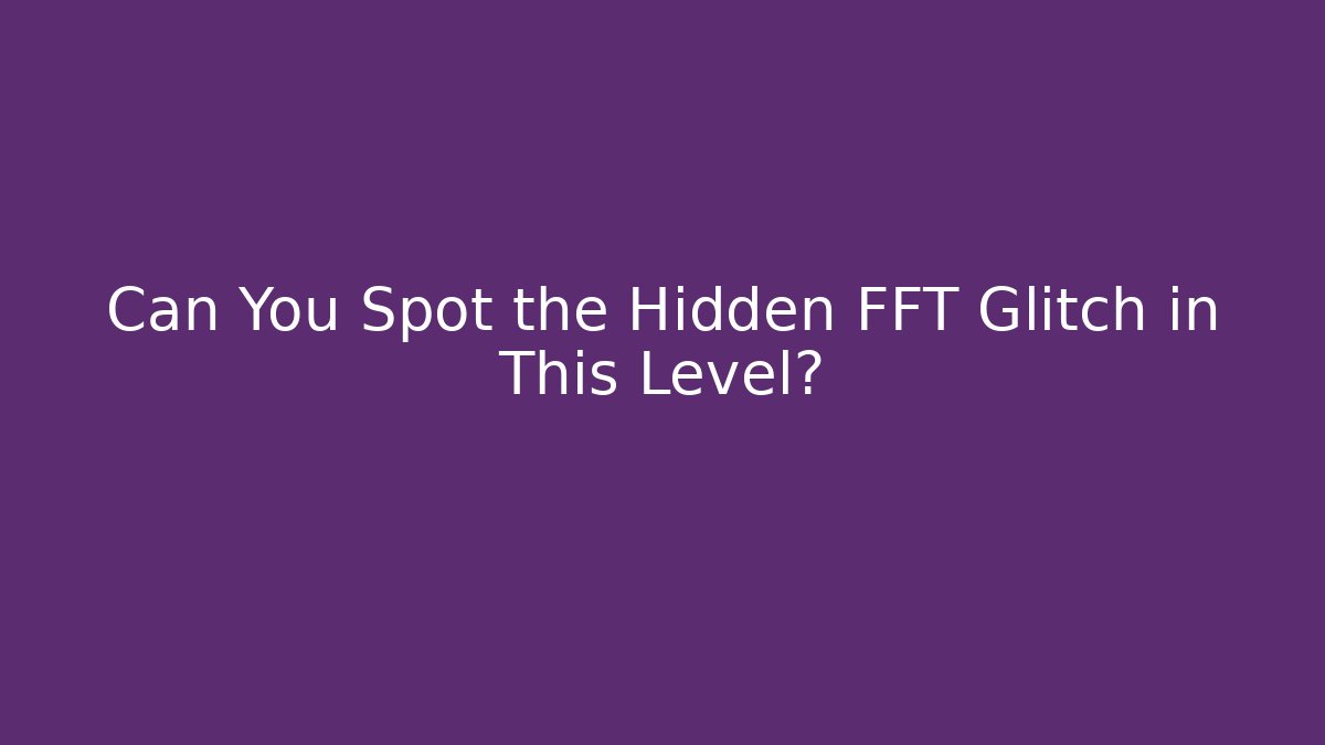 Can You Spot the Hidden FFT Glitch in This Level?
