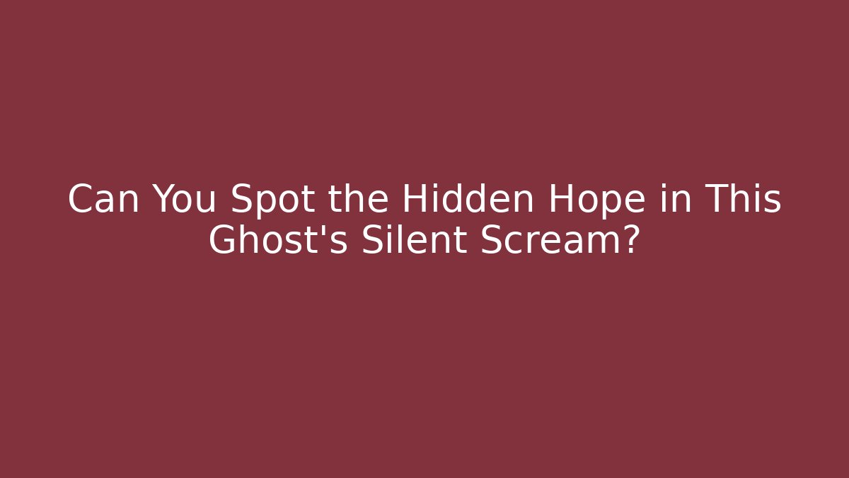 Can You Spot the Hidden Hope in This Ghost's Silent Scream?