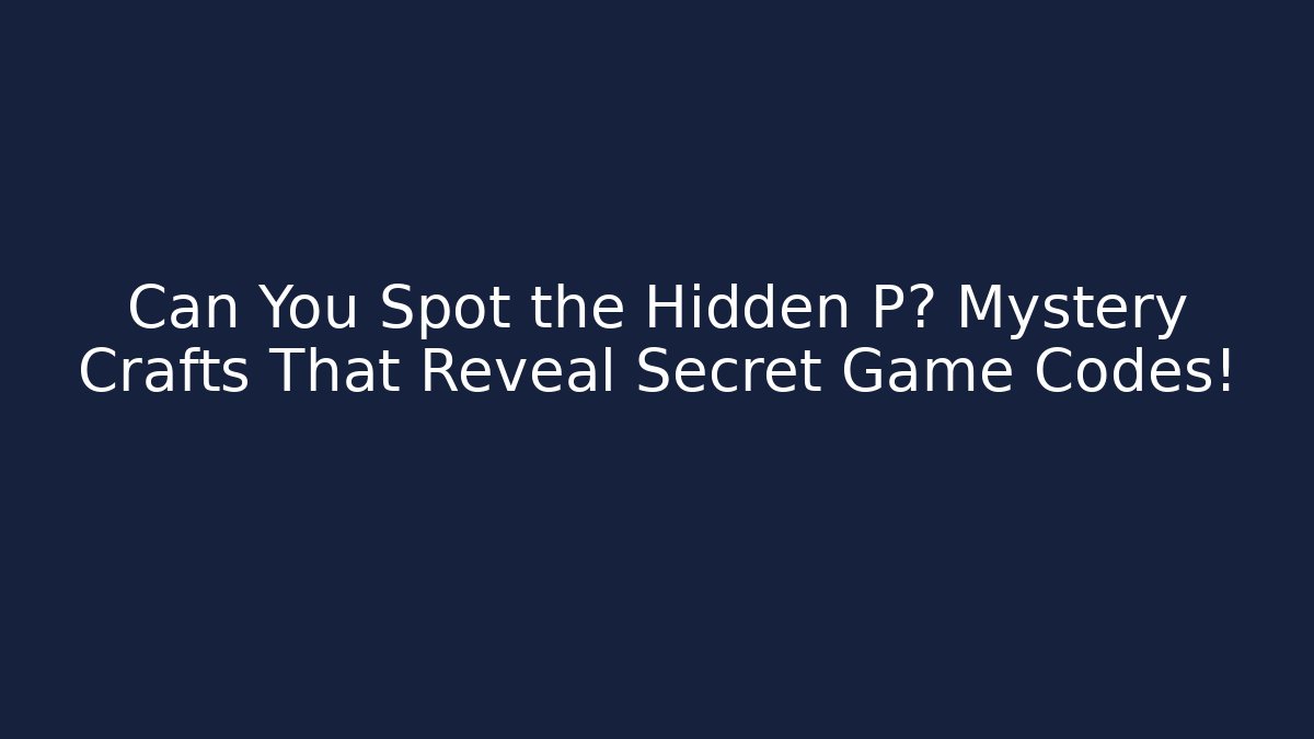 Can You Spot the Hidden P? Mystery Crafts That Reveal Secret Game Codes!