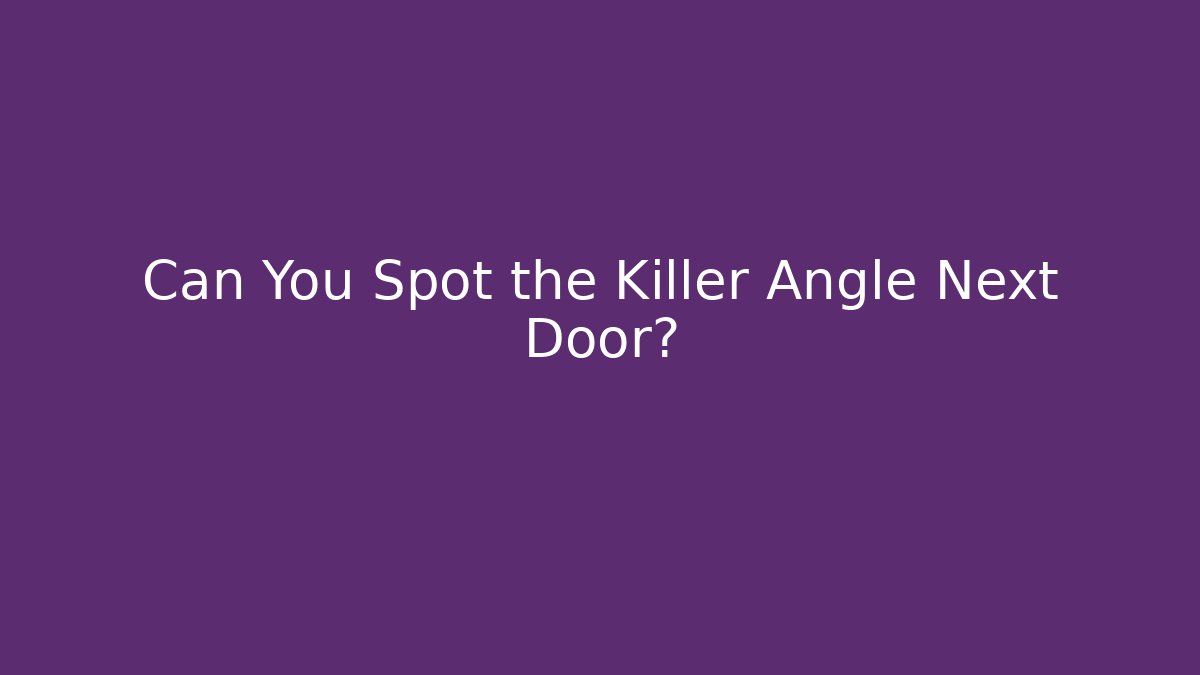 Can You Spot the Killer Angle Next Door?
