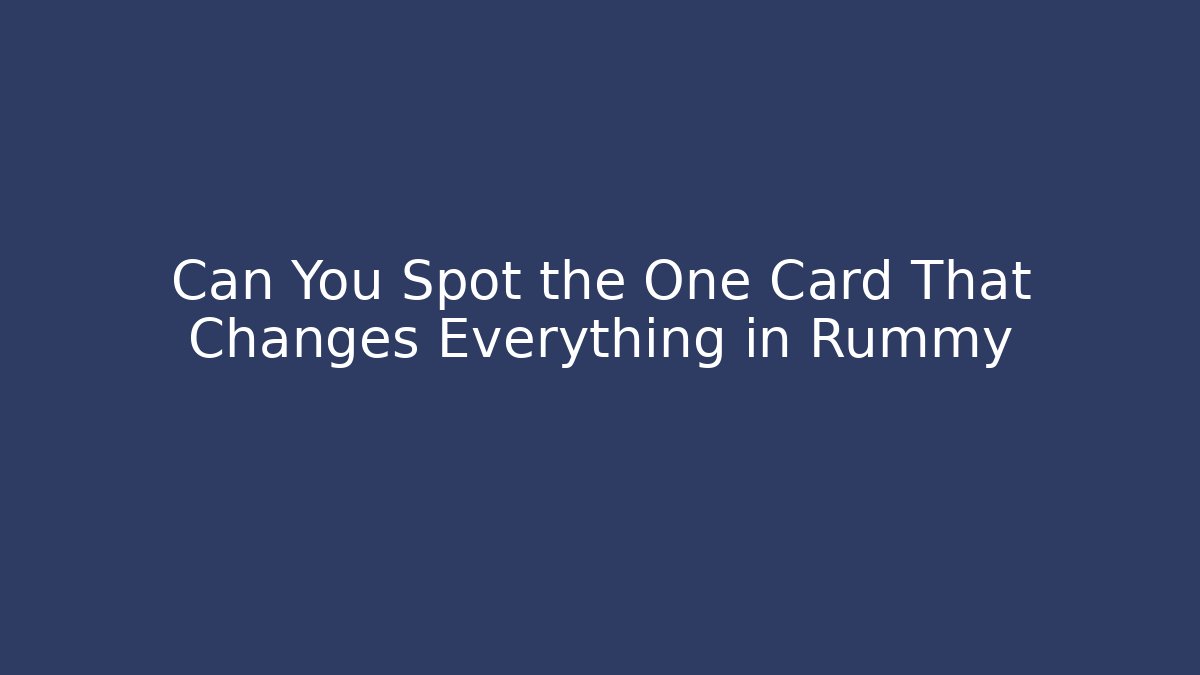 Can You Spot the One Card That Changes Everything in Rummy