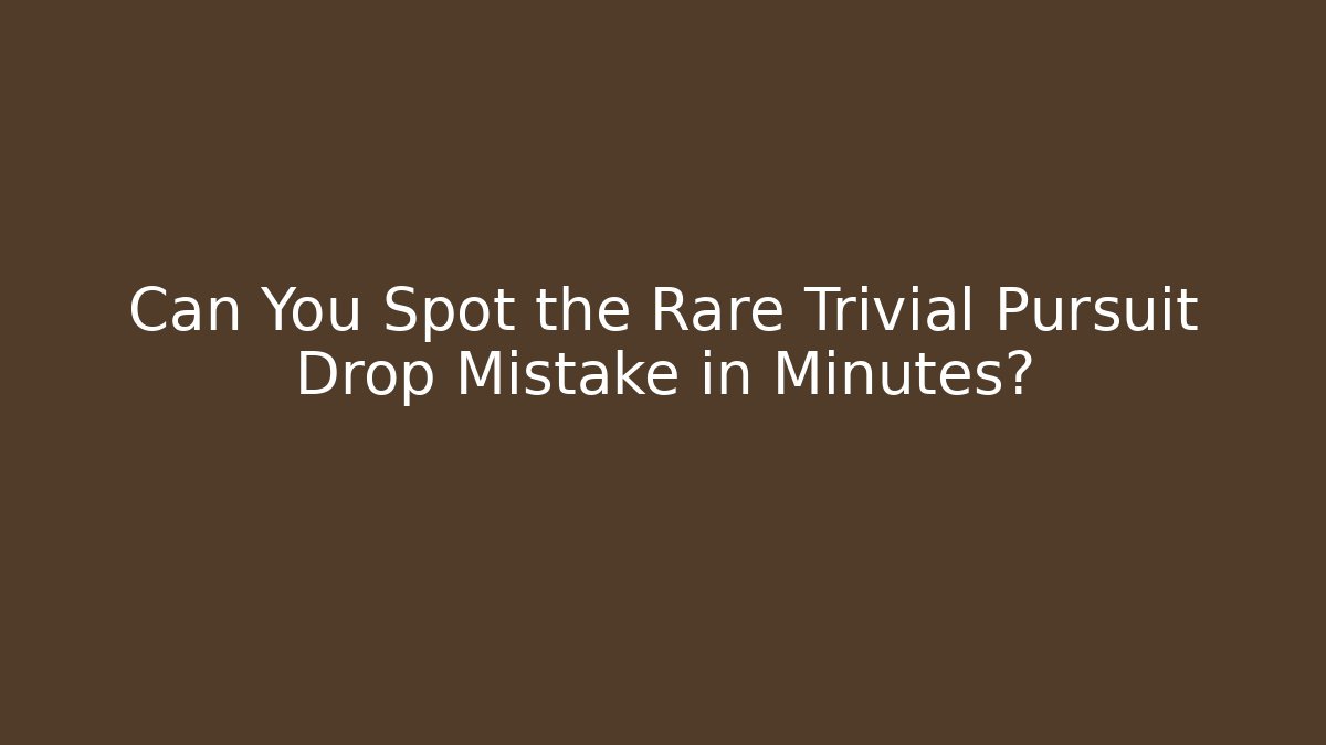 Can You Spot the Rare Trivial Pursuit Drop Mistake in Minutes?