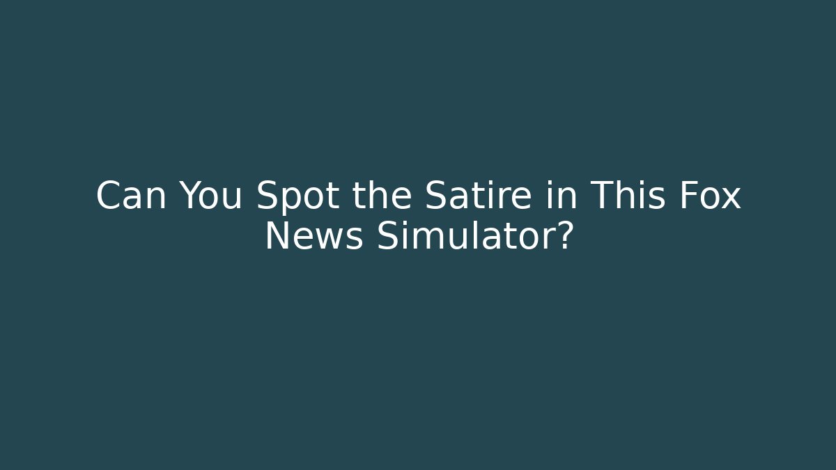 Can You Spot the Satire in This Fox News Simulator?