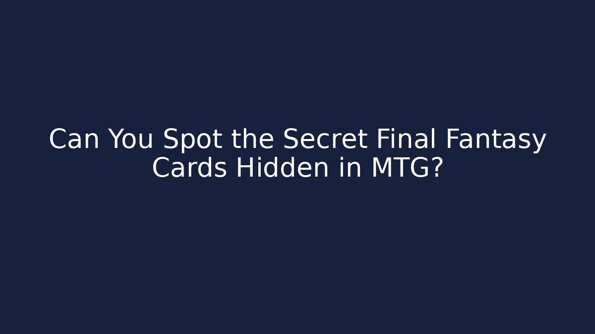 Can You Spot the Secret Final Fantasy Cards Hidden in MTG?