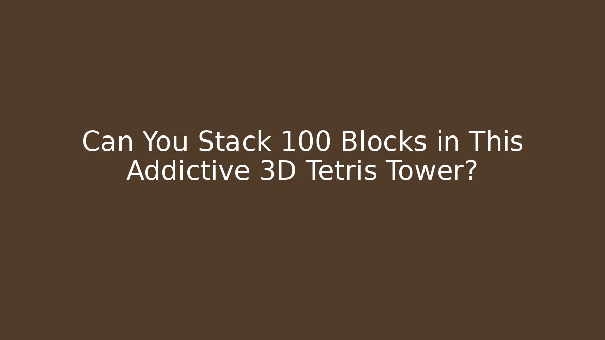 Can You Stack 100 Blocks in This Addictive 3D Tetris Tower?