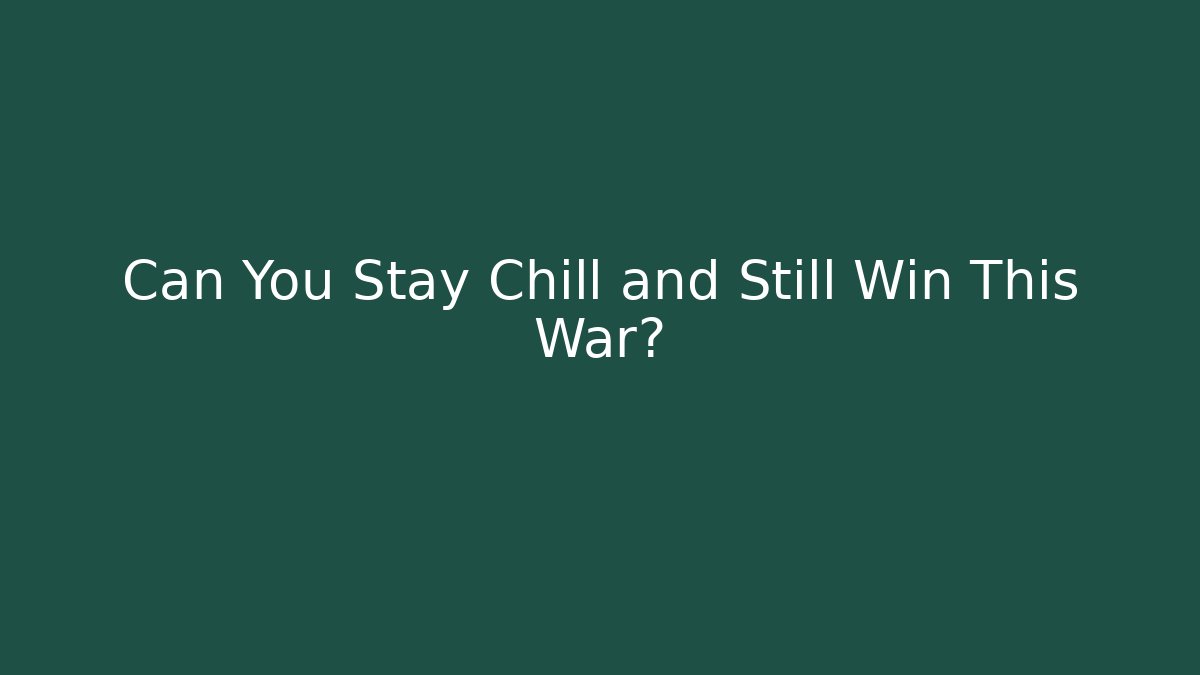 Can You Stay Chill and Still Win This War?