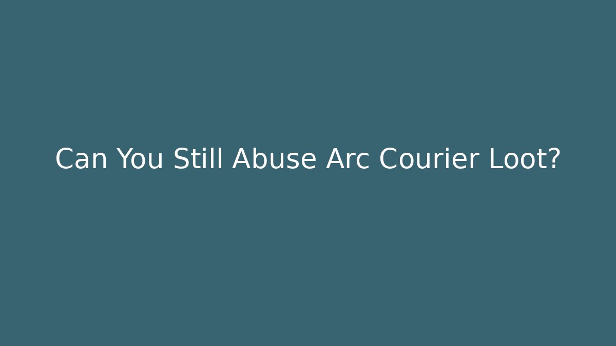 Can You Still Abuse Arc Courier Loot?