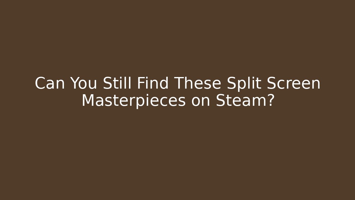 Can You Still Find These Split Screen Masterpieces on Steam?