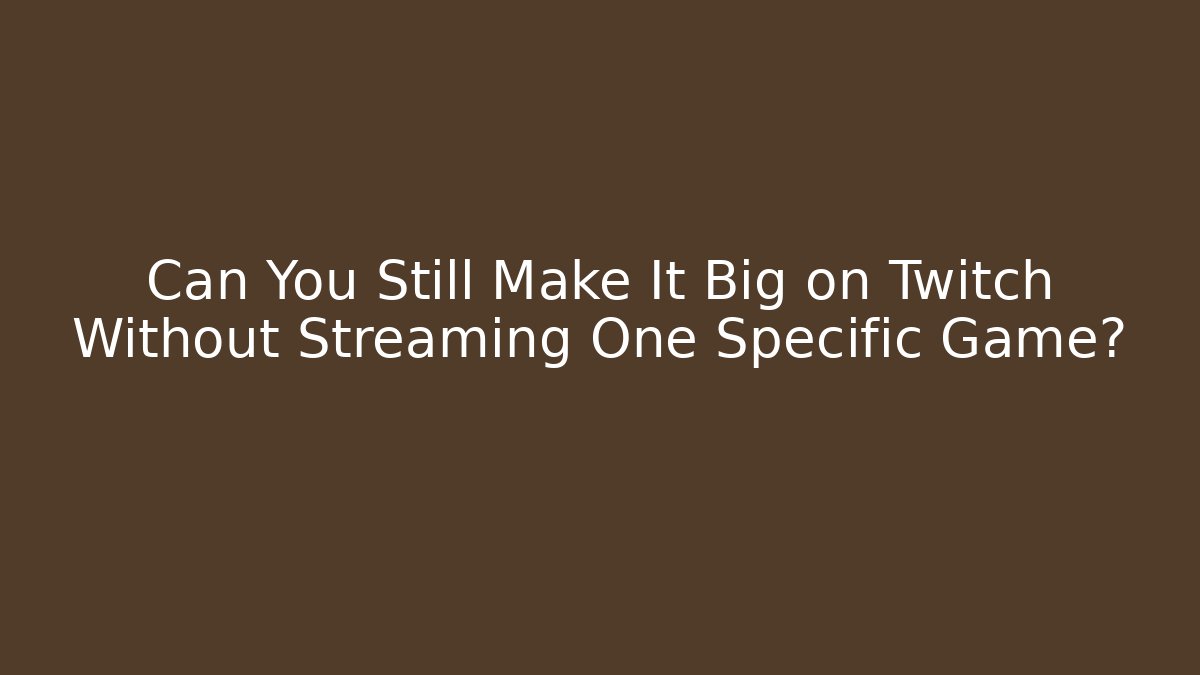 Can You Still Make It Big on Twitch Without Streaming One Specific Game?