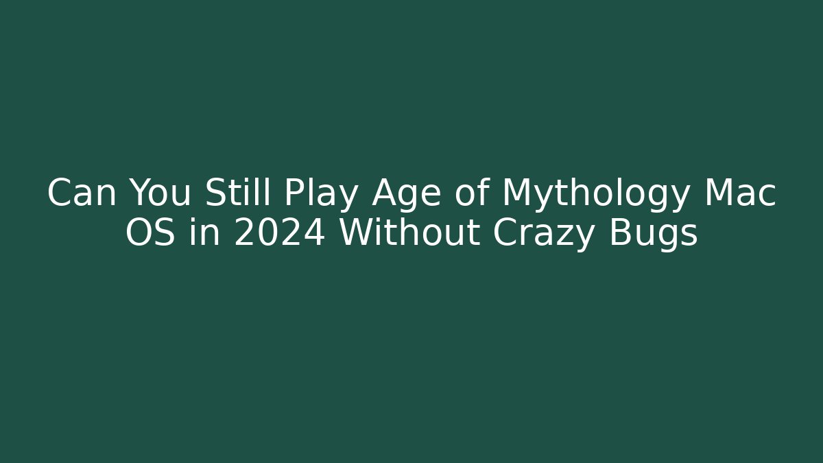 Can You Still Play Age of Mythology Mac OS in 2024 Without Crazy Bugs