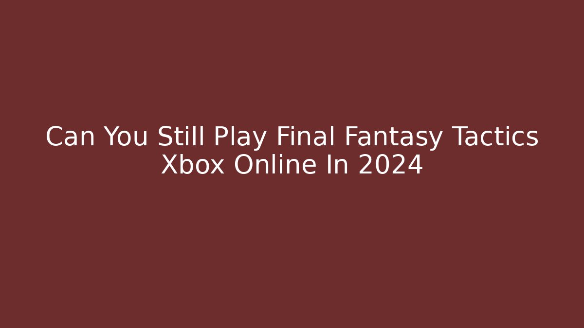 Can You Still Play Final Fantasy Tactics Xbox Online In 2024