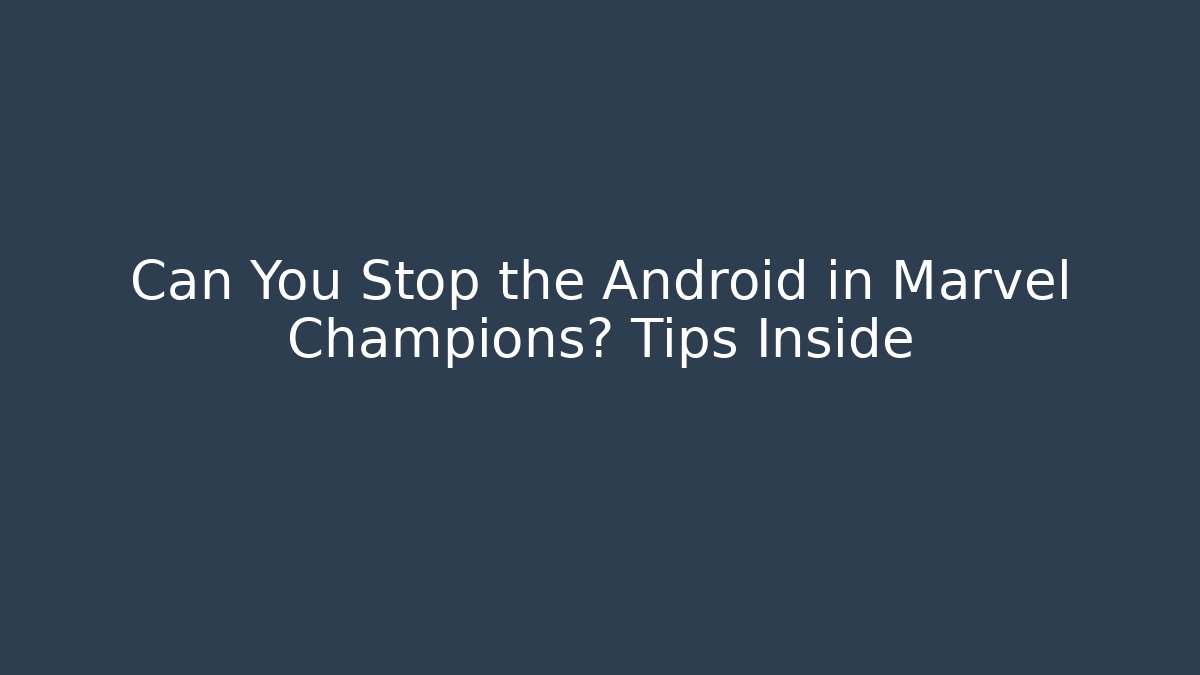 Can You Stop the Android in Marvel Champions? Tips Inside