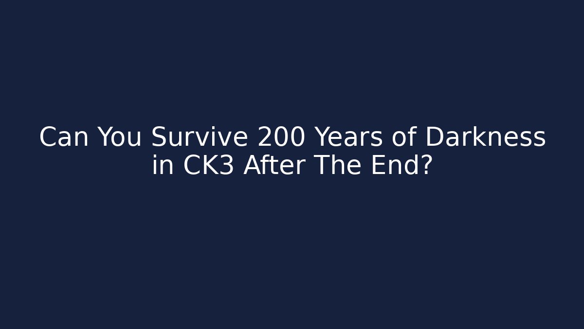 Can You Survive 200 Years of Darkness in CK3 After The End?