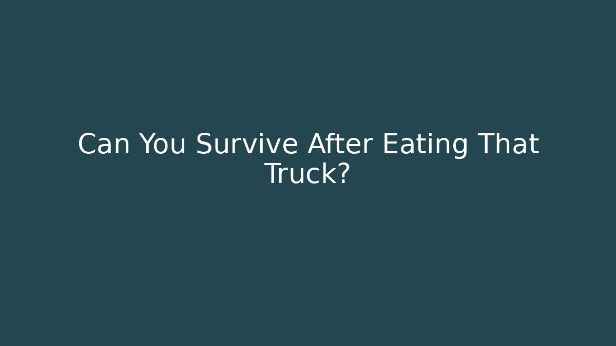 Can You Survive After Eating That Truck?