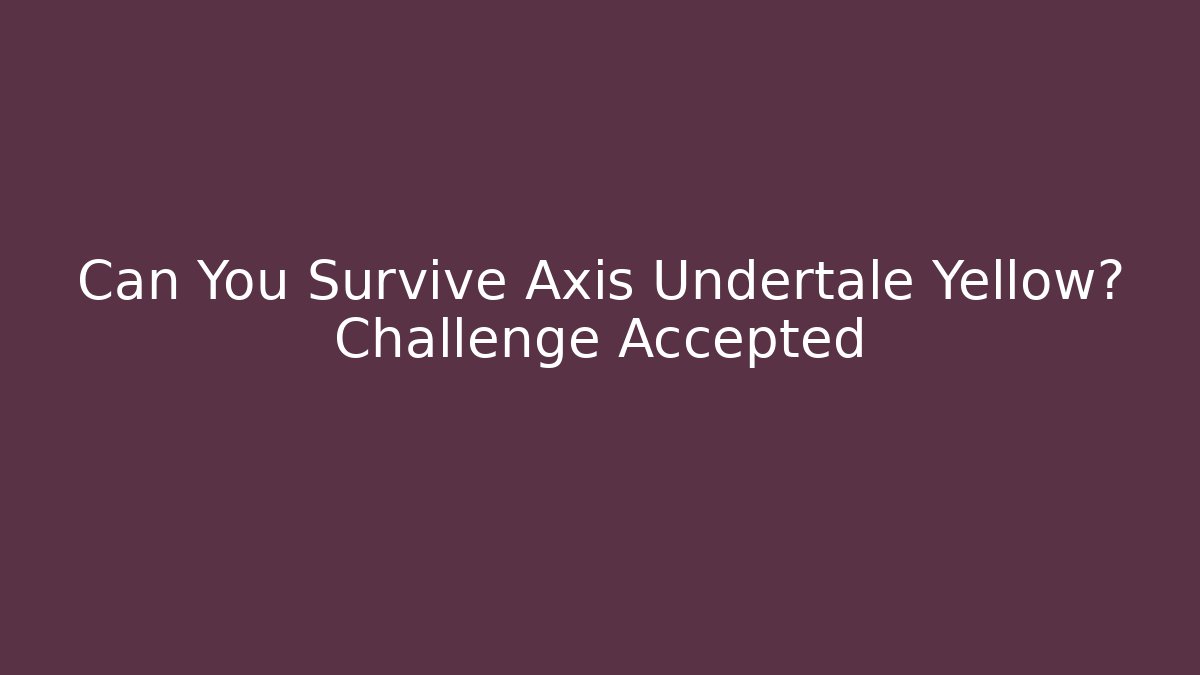 Can You Survive Axis Undertale Yellow? Challenge Accepted