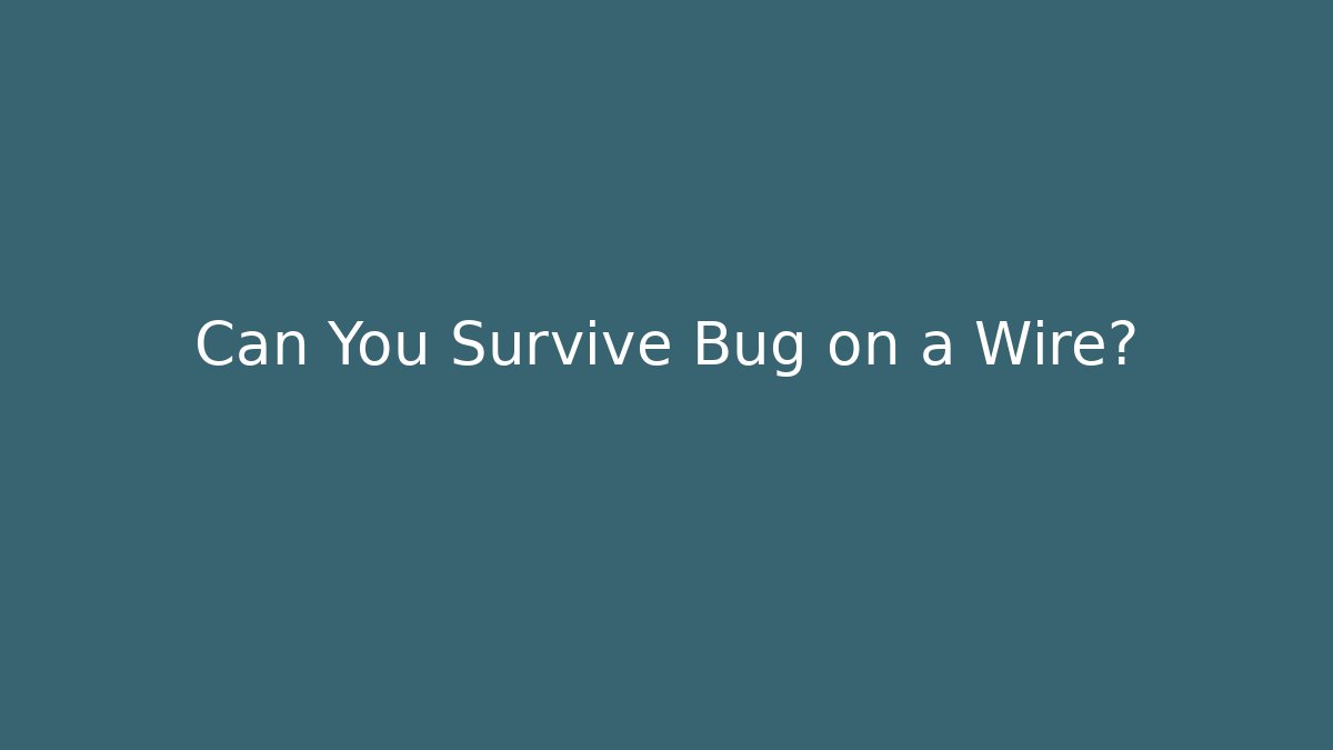 Can You Survive Bug on a Wire?