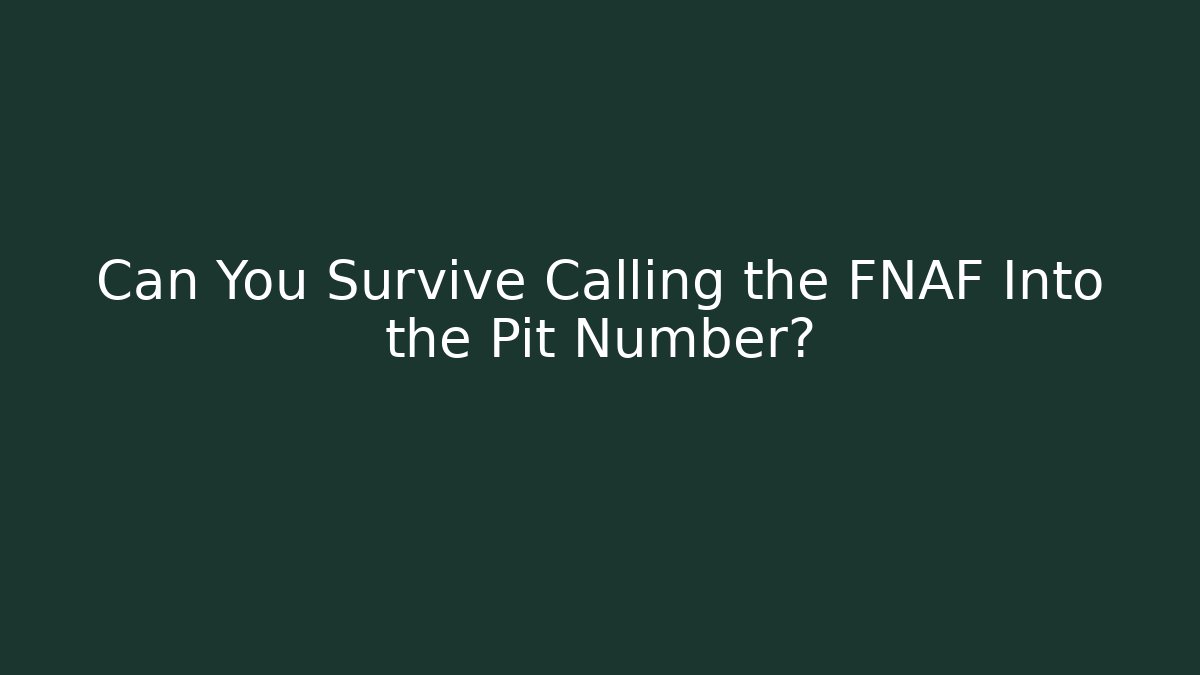 Can You Survive Calling the FNAF Into the Pit Number?