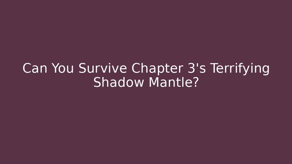 Can You Survive Chapter 3's Terrifying Shadow Mantle?
