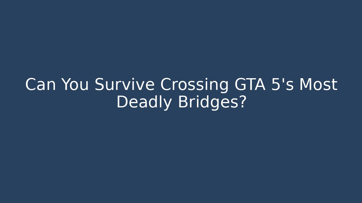 Can You Survive Crossing GTA 5's Most Deadly Bridges?