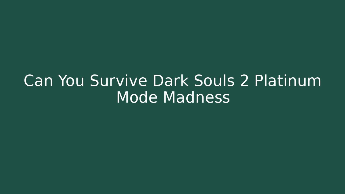 Can You Survive Dark Souls 2 Platinum Mode Madness
