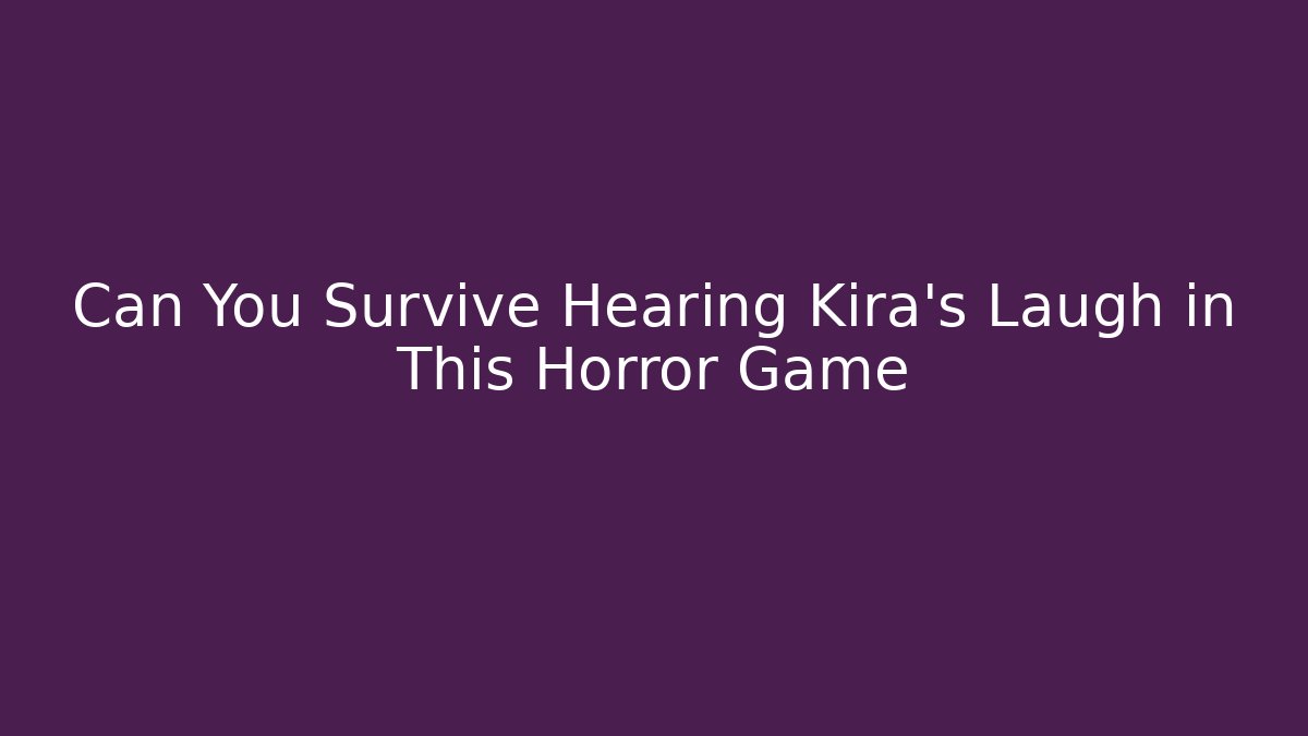 Can You Survive Hearing Kira's Laugh in This Horror Game