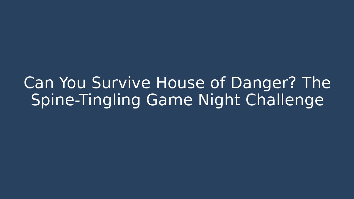 Can You Survive House of Danger? The Spine-Tingling Game Night Challenge