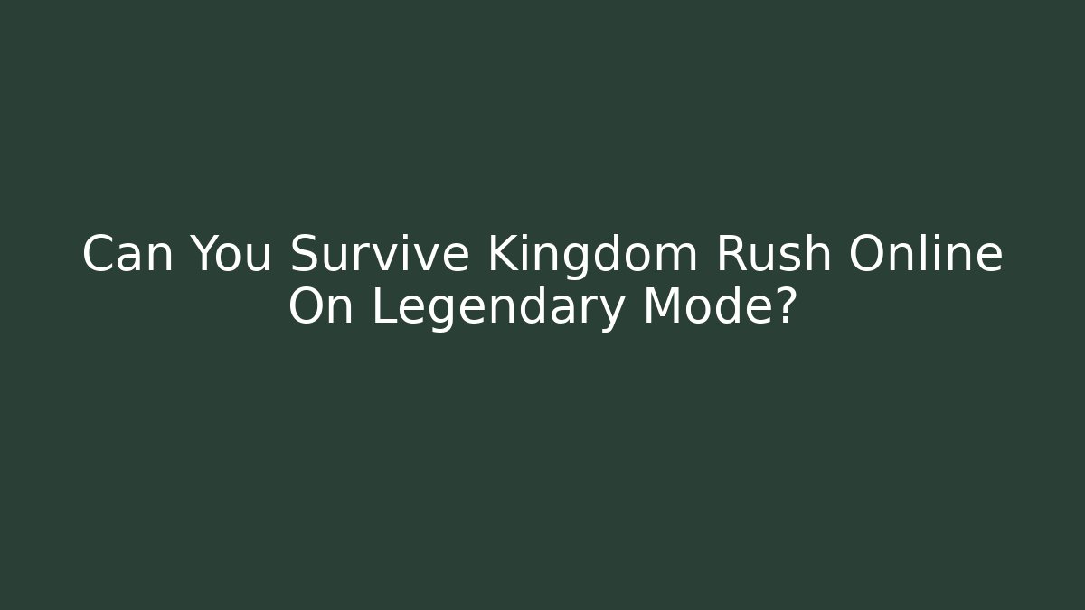 Can You Survive Kingdom Rush Online On Legendary Mode?