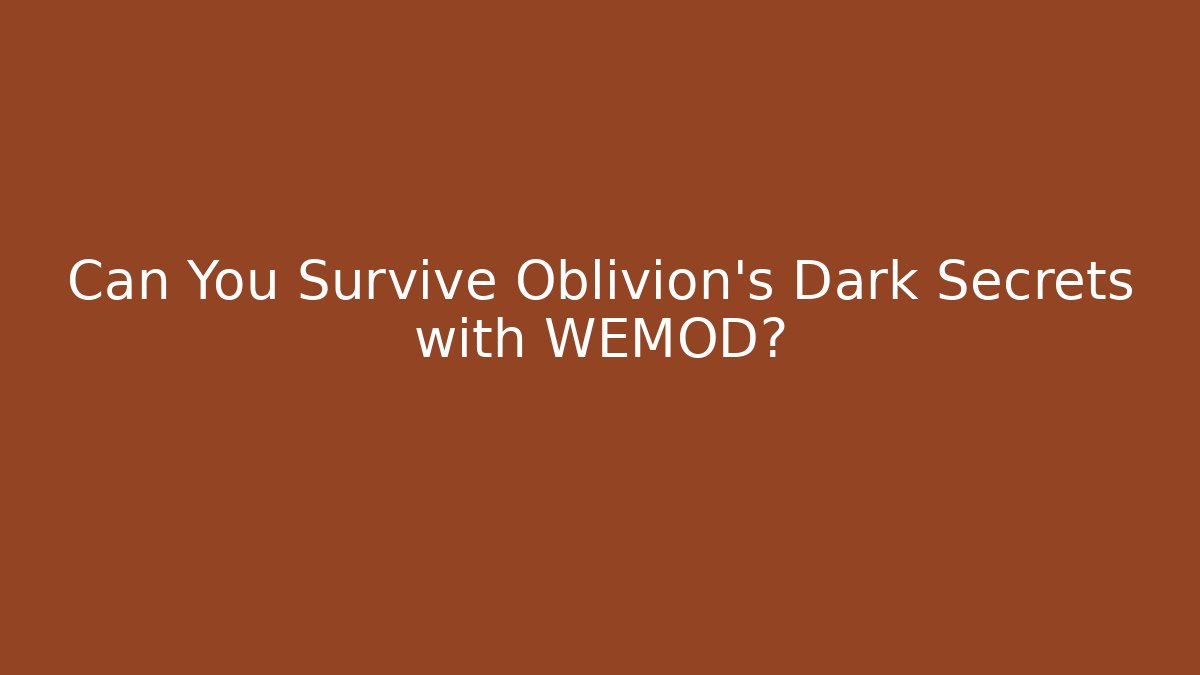 Can You Survive Oblivion's Dark Secrets with WEMOD?