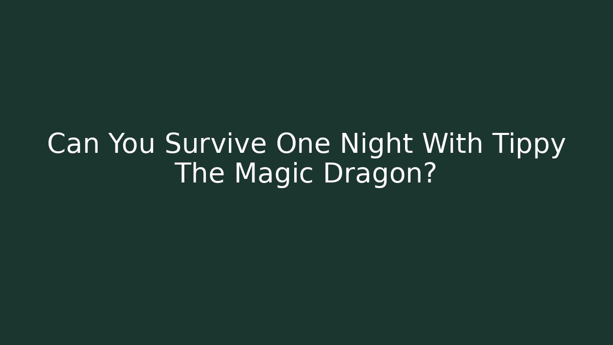 Can You Survive One Night With Tippy The Magic Dragon?