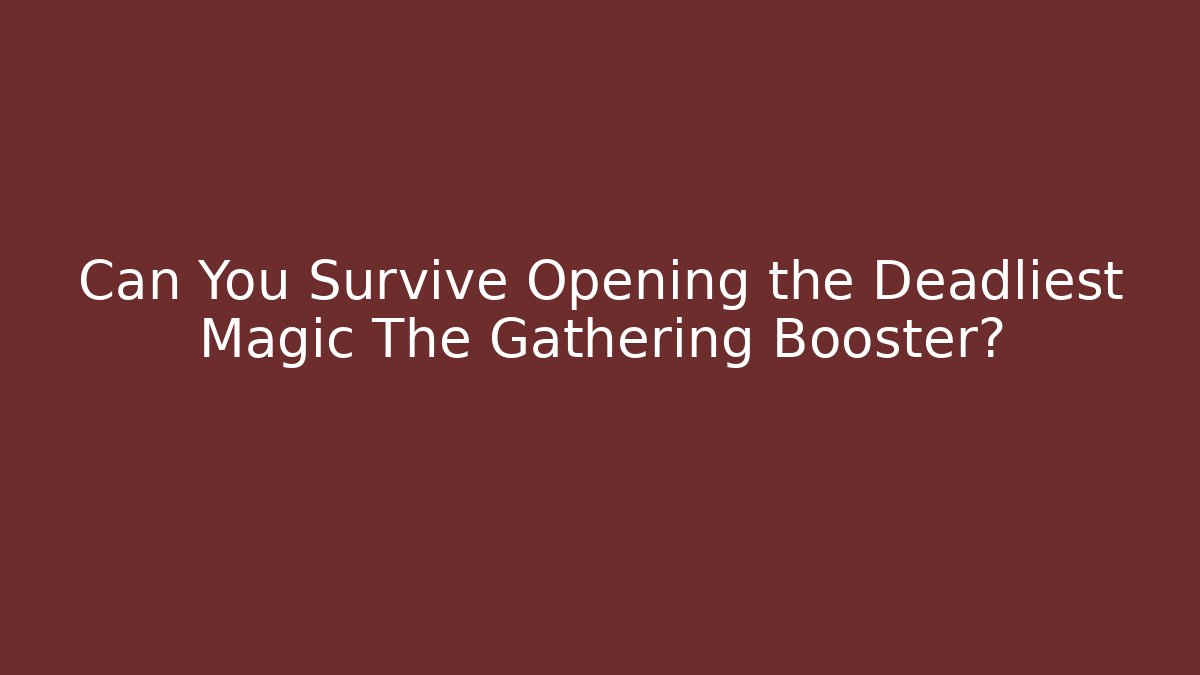 Can You Survive Opening the Deadliest Magic The Gathering Booster?
