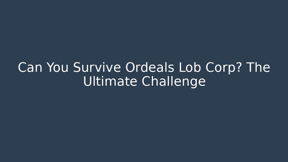 Can You Survive Ordeals Lob Corp? The Ultimate Challenge