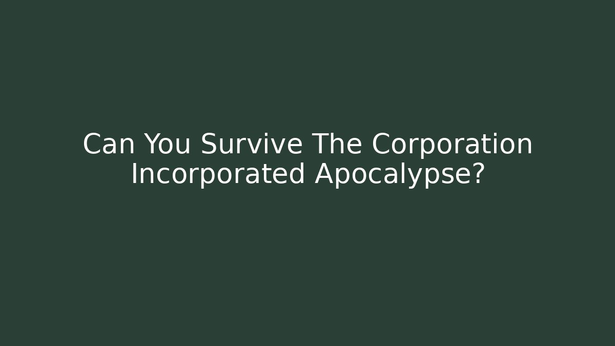 Can You Survive The Corporation Incorporated Apocalypse?