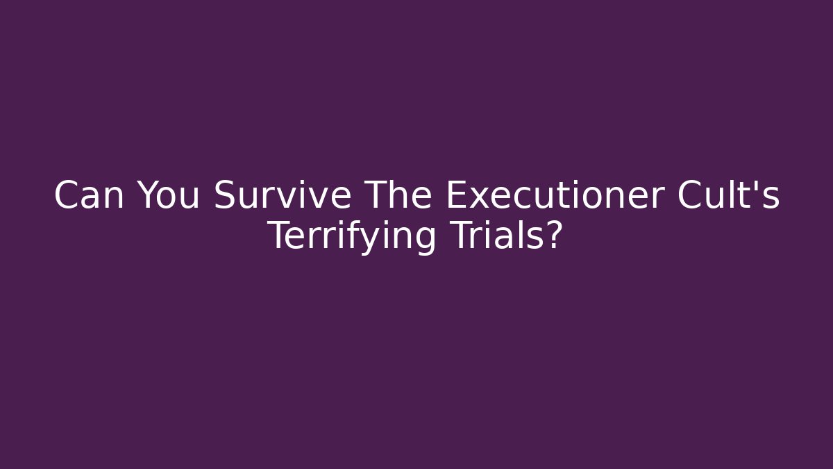 Can You Survive The Executioner Cult's Terrifying Trials?