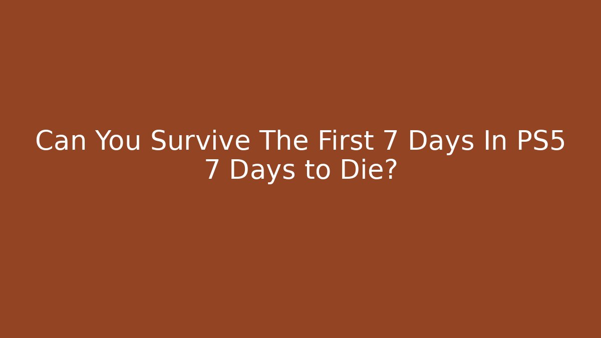 Can You Survive The First 7 Days In PS5 7 Days to Die?