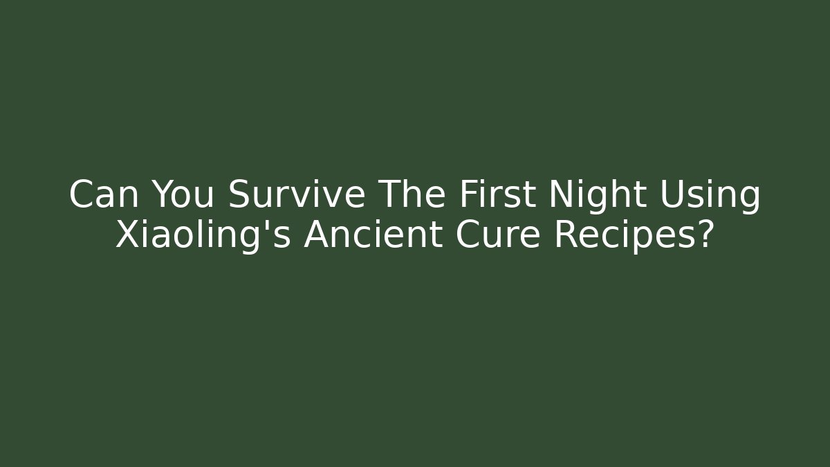 Can You Survive The First Night Using Xiaoling's Ancient Cure Recipes?