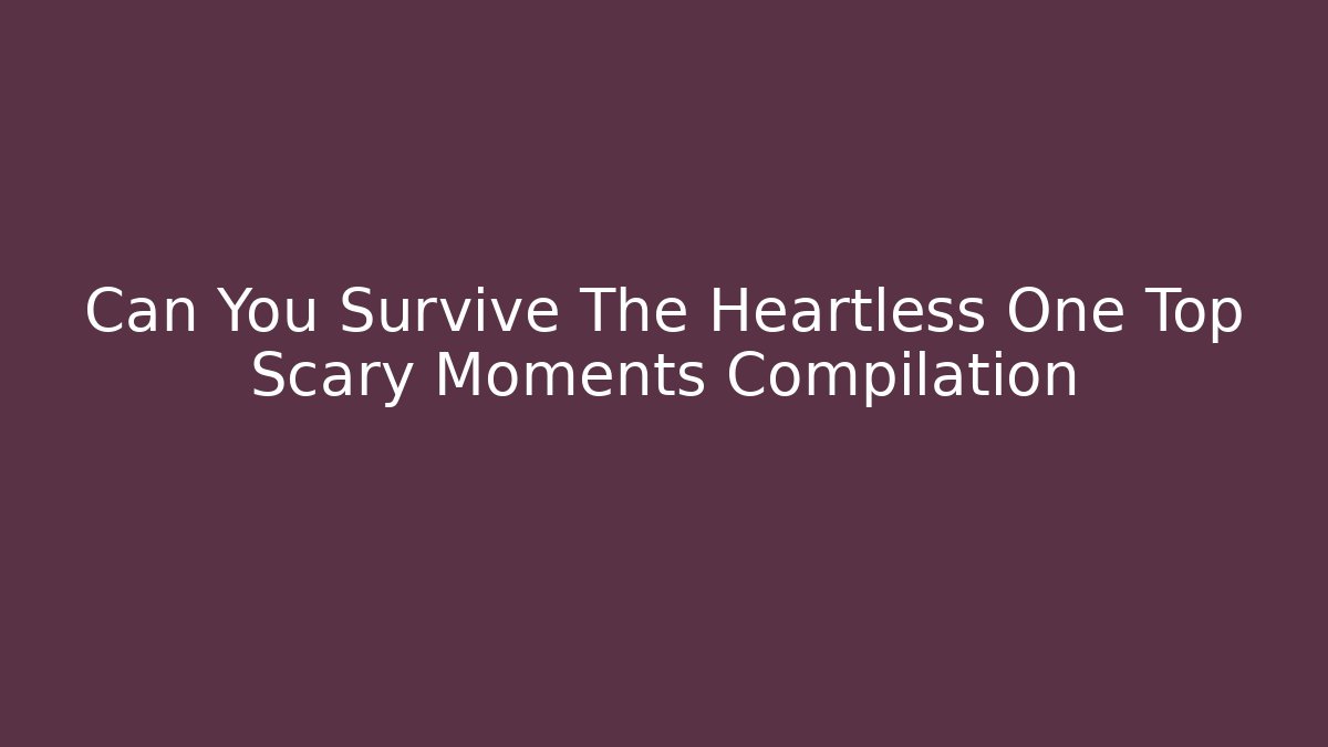 Can You Survive The Heartless One Top Scary Moments Compilation