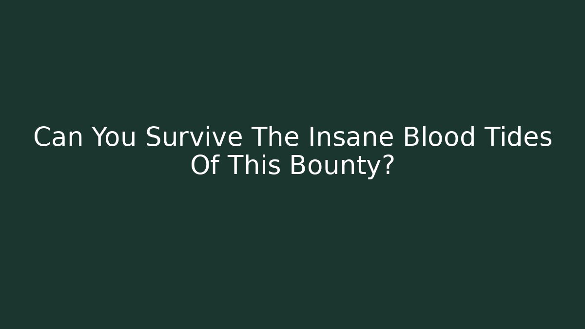 Can You Survive The Insane Blood Tides Of This Bounty?