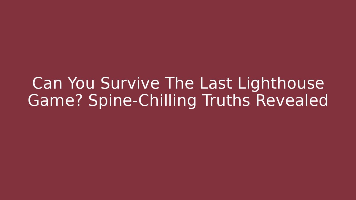 Can You Survive The Last Lighthouse Game? Spine-Chilling Truths Revealed