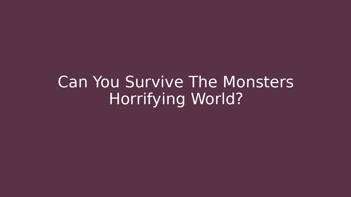 Can You Survive The Monsters Horrifying World?
