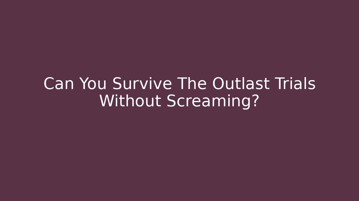 Can You Survive The Outlast Trials Without Screaming?