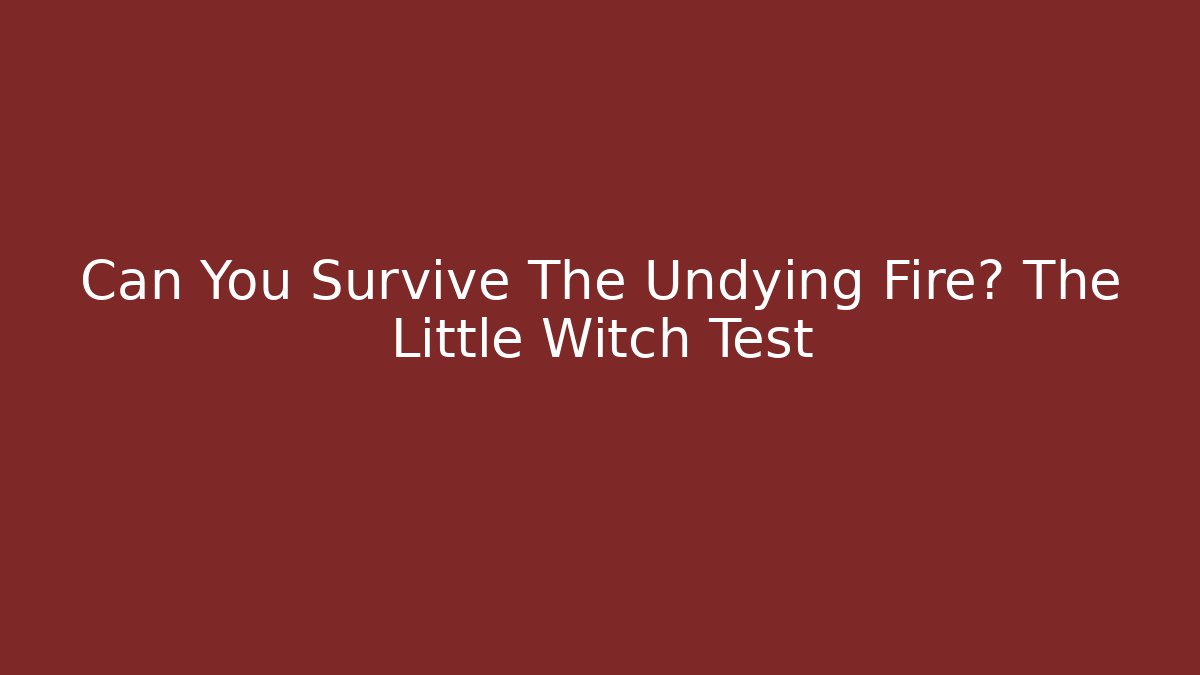 Can You Survive The Undying Fire? The Little Witch Test