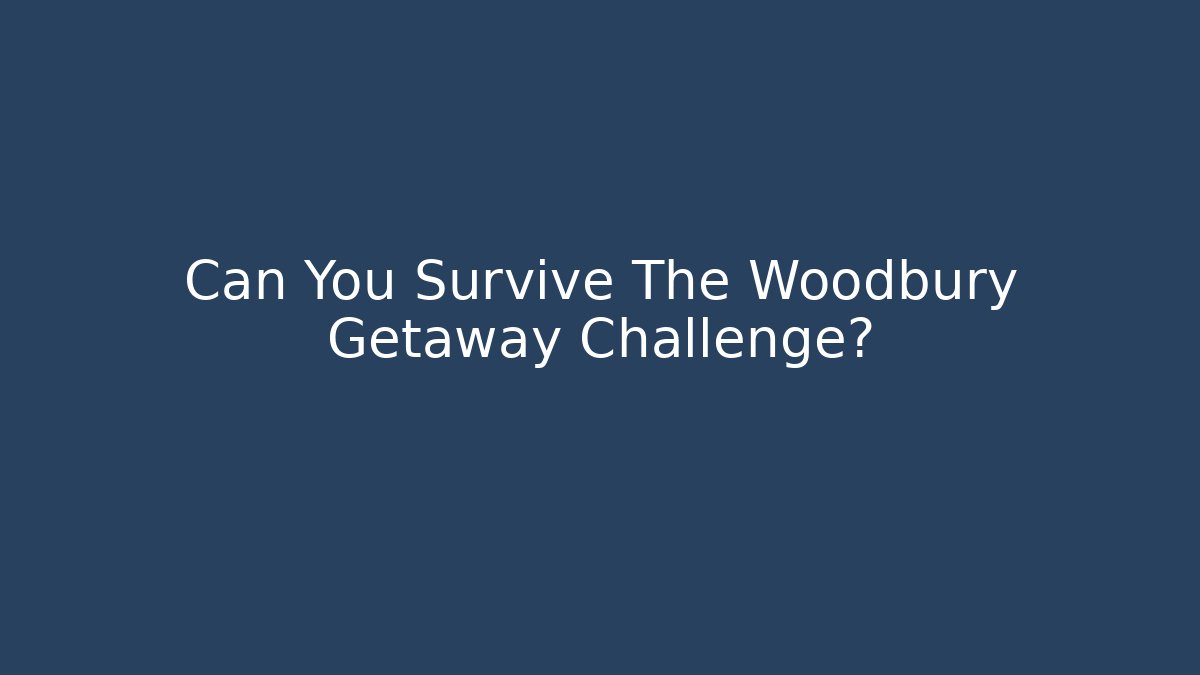 Can You Survive The Woodbury Getaway Challenge?